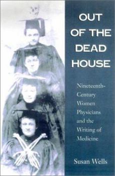 Hardcover Out of the Dead House: Nineteenth-Century Women Physicians and the Writing of Medicine Book