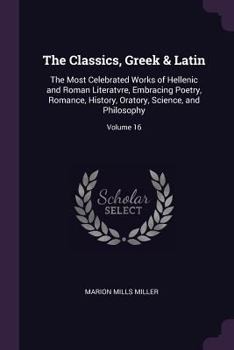 Paperback The Classics, Greek & Latin: The Most Celebrated Works of Hellenic and Roman Literatvre, Embracing Poetry, Romance, History, Oratory, Science, and Book