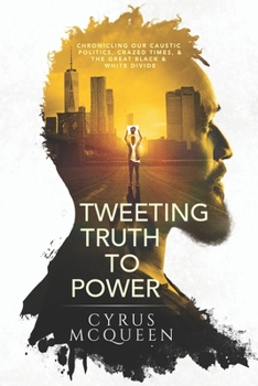 Paperback Tweeting Truth to Power: Chronicling Our Caustic Politics, Crazed Times, & the Great Black & White Divide Book