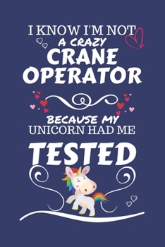 I Know I'm Not A Crazy Crane Operator Because My Unicorn Had Me Tested: Perfect Gag Gift For A Crane Operator Who 100% Isn't Crazy! | Blank Lined ... | Humour and Banter | Birthday| Hen | Stag Do