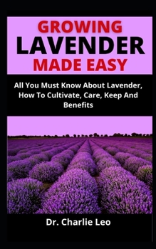 Paperback Growing Lavender Made Easy: All You Must Know About Lavender, How To Cultivate, Care, Keep And Benefits Book