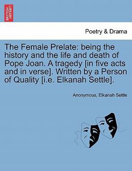 Paperback The Female Prelate: Being the History and the Life and Death of Pope Joan. a Tragedy [In Five Acts and in Verse]. Written by a Person of Q Book