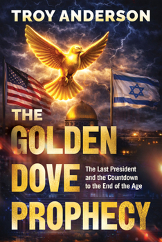 The Golden Dove Prophecy: The Last President and the Countdown to the End of the Age