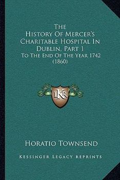 Paperback The History Of Mercer's Charitable Hospital In Dublin, Part 1: To The End Of The Year 1742 (1860) Book
