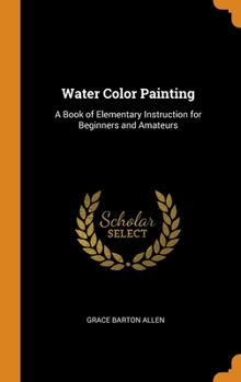 Hardcover Water Color Painting: A Book of Elementary Instruction for Beginners and Amateurs Book