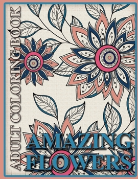 Amazing Flowers Adult Coloring Book: Coloring Books for Adults and Teens (Relaxing Coloring Books)