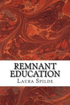 Paperback Remnant Education: Ideas to help you build an independent, post-secondary education in the liberal arts and biblical studies Book