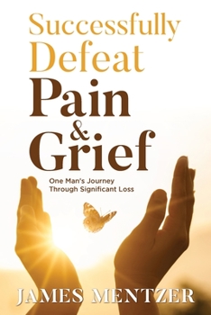 Paperback Successfully Defeat Pain & Grief: One Man's Journey Through Significant Loss Book