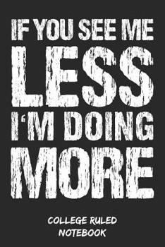If You See Me Less I'm Doing More: College Ruled Notebook (6x9, 120 Pages)