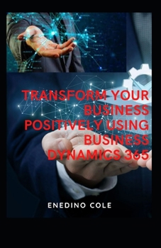 Paperback Transform Your Business Positively Using Microsoft Dynamics 365 Book