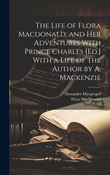 Hardcover The Life of Flora Macdonald, and Her Adventures With Prince Charles [Ed.] With a Life of the Author by A. Mackenzie Book