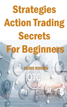 Strategies Action Trading Secrets For Beginners: Guide to Stocks, Forex, Options, Futures, Risk Management and Swing Trading. Be a Smart Trader, Boost ... Flow and Generate Passive Income Quickly!