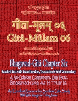Gita Mulam 06 - Bhagavad Gita Chapter Six: Sanskrit Text with Transliteration, Translation & Brief Commentary. A No-Opinions Commentary. Only Facts. ... (With Wide Margin for Taking Notes).