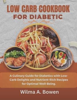 LOW CARB COOKBOOK FOR DIABETIC: A Culinary Guide for Diabetics with Low-Carb Delights and Nutrient-Rich Recipes for Optimal Well-Being.
