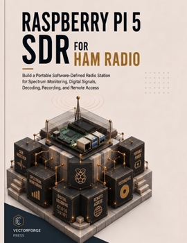 Raspberry Pi 5 SDR for Ham Radio: Build a Portable Software-Defined Radio Station for Spectrum Monitoring, Digital Signals, Decoding, Recording, and Remote Access