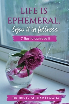 Paperback Life Is Ephemeral, Enjoy It in Fullness: 7 Tips to achieve it Book