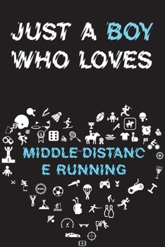 Just A Boy Who Loves MIDDLE-DISTANCE RUNNING Notebook : Simple Notebook,  Awesome Gift For Boys , Decorative Journal for MIDDLE-DISTANCE RUNNING ... Pages,100 pages, 6x9, Soft cover, Mate Finish