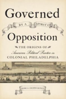 Hardcover Governed by a Spirit of Opposition: The Origins of American Political Practice in Colonial Philadelphia Book