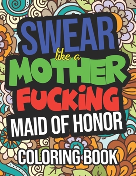 Paperback Swear Like A Mother Fucking Maid Of Honor: Coloring Book: Funny Maid Of Honor Gifts From The Bride Book