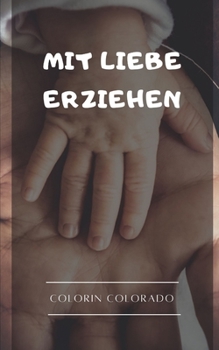 Mit Liebe erziehen: Die 33 Gewohnheiten, um emotional gesunde Kinder großzuziehen