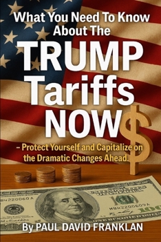 Paperback What You Need To Know About The TRUMP Tariffs NOW: Protect Yourself and Capitalize on the Dramatic Changes Ahead! Book