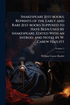 Shakespeare jest-books; reprints of the early and rare jest-books supposed to have been used by Shakespeare. Edited with an introd. and notes by W. Carew Hazlitt Volume 2