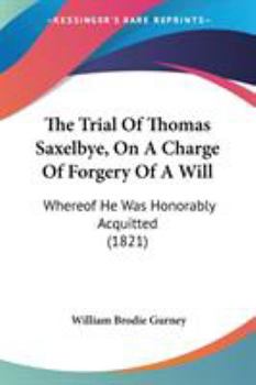 Paperback The Trial Of Thomas Saxelbye, On A Charge Of Forgery Of A Will: Whereof He Was Honorably Acquitted (1821) Book