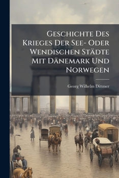 Paperback Geschichte Des Krieges Der See- Oder Wendischen Städte Mit Dänemark Und Norwegen: In Folge Der Cöllner Conföderation Vom Jahre 1367 Book