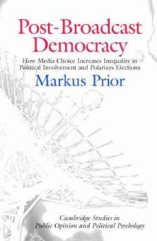 Post-Broadcast Democracy: How Media Choice Increases Inequality in Political Involvement and Polarizes Elections (Cambridge Studies in Public Opinion and Political Psychology) - Book  of the Cambridge Studies in Public Opinion and Political Psychology