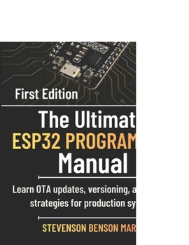 The Ultimate ESP32 PROGRAMMING Manual: Learn OTA updates, versioning, and rollback strategies for production systems. (Tech Guide on Embedded Systems)