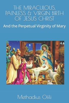 Paperback The Miraculous, Painless & Virgin Birth of Jesus Christ: And the Perpetual Virginity of Mary Book