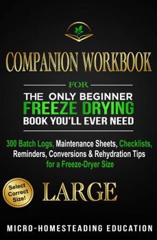 Paperback COMPANION WORKBOOK for The Only Beginner Freeze Drying Book You'll Ever Need: 300 Batch Logs, Maintenance Sheets, Checklists, Reminders, Conversions & Rehydration Tips for a Freeze-Dryer Size LARGE Book