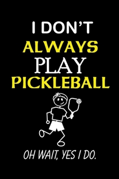 Paperback I Don't Always Play Pickleball. Oh Wait, Yes I Do.: PICKLEBALL LOVER GIFT Journal, Notepad, or Diary to write down your Writing Space, Doodle, Note, S Book