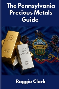 The Pennsylvania Precious Metals Guide: Gold and Silver Investing in Pennsylvania: How State Laws, Taxes, and Economic Conditions Affect Your Precious Metals Strategy
