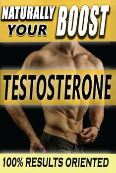Paperback Naturally BOOST Your Testosterone: Best Long-Term Guide for Testosterone Boosting, Libido Boosting, Muscle Mass and Fat Loss in more than 22 Direct and Practical Methods Book