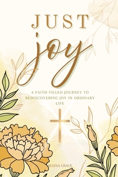 Just Joy: A Faith-Filled Journey to Rediscovering Joy in Ordinary Life