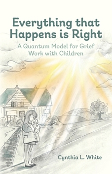 Paperback Everything That Happens is Right: A Quantum Model for Grief Work with Children Book