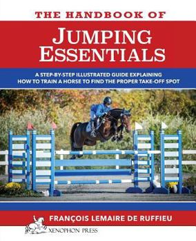 Paperback The Handbook of JUMPING ESSENTIALS: A step-by-step guide explaining how to train a horse to find the proper take-off spot Book