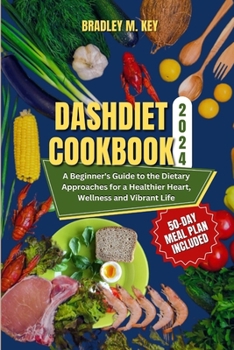 Paperback Dash Diet Cookbook 2024: A Beginner's Guide to the Dietary Approaches for a Healthier Heart, Wellness and Vibrant Life. 50-DAY MEAL PLAN INCLUD Book