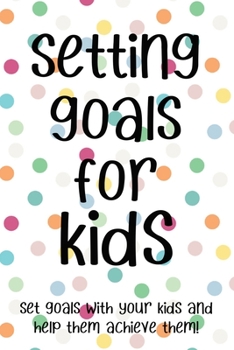 Paperback Setting Goals for Kids Set Goals With Your Kids And Help Them Achieve Them!: Setting Goals for Kids Set Goals With Your Kids And Help Them Achieve The Book