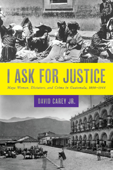 Paperback I Ask for Justice: Maya Women, Dictators, and Crime in Guatemala, 1898-1944 Book