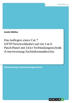Paperback Das Auflegen eines Cat.7 S/FTP-Netzwerkkabel auf ein Cat.6 Patch-Panel mit LSA+ Verbindungstechnik (Unterweisung Fachinformatiker/in) [German] Book
