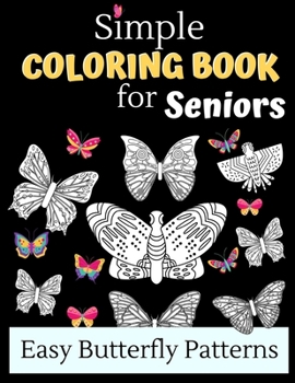 Simple Coloring Books For Seniors - Easy Butterfly Patterns: Includes 40 Large Print Unique Butterfly Illustrations Perfect For Relaxing Art Therapy, A Great Gift For Grandmas And Grandpas