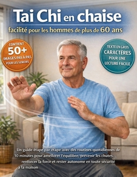 Tai Chi en chaise facilité pour les hommes de plus de 60 ans: Un guide étape par étape avec des routines quotidiennes de 10 minutes pour améliorer ... toute sécurité à la maison (French Edition)