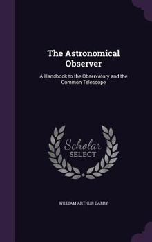 Hardcover The Astronomical Observer: A Handbook to the Observatory and the Common Telescope Book