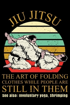 Paperback Jiu Jitsu: The Art Of Folding Clothes While People Are Still In Them.: 6x9 150 Page College-Ruled Notebook for Jiu Jitsu Students Book