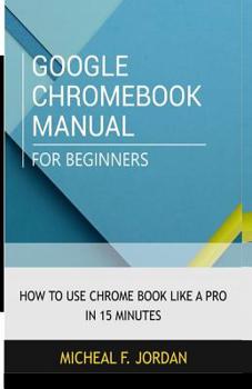 Paperback Google Chromebook Manual for Beginners: How to use Chromebook like a pro in 15 minutes Book