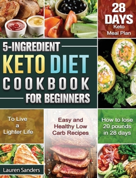 Hardcover 5-Ingredient Keto Diet Cookbook for Beginners: Easy and Healthy Low Carb Recipes with 28-Day Keto Meal Plan to Live a Lighter Life. Book