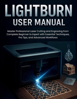 Paperback Lightburn User Manual: Master Professional Laser Cutting and Engraving from Complete Beginner to Expert with Essential Techniques, Pro Tips, and Advan Book