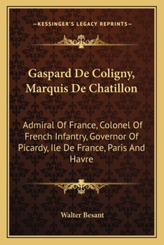 Paperback Gaspard De Coligny, Marquis De Chatillon: Admiral Of France, Colonel Of French Infantry, Governor Of Picardy, Ile De France, Paris And Havre Book
